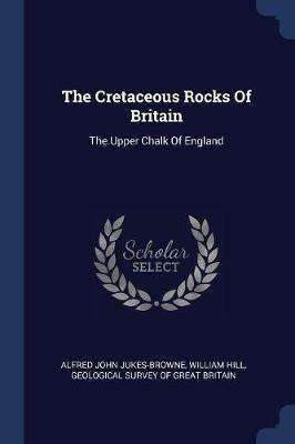 The Cretaceous Rocks of Britain: The Upper Chalk of England - Alfred John Jukes-Browne,William Hill - cover