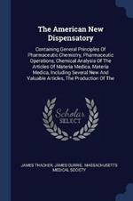 The American New Dispensatory: Containing General Principles of Pharmaceutic Chemistry, Pharmaceutic Operations, Chemical Analysis of the Articles of Materia Medica, Materia Medica, Including Several New and Valuable Articles, the Production of the