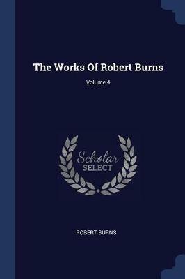 The Works of Robert Burns; Volume 4 - Robert Burns - cover