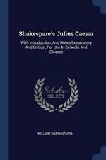 Shakespare's Julius Caesar: With Introduction, and Notes Explanatory and Critical, for Use in Schools and Classes