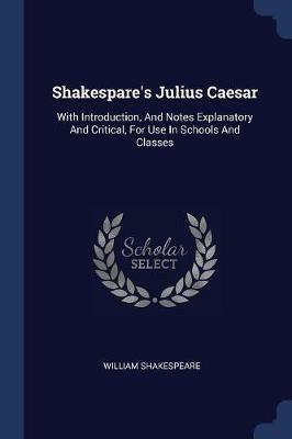 Shakespare's Julius Caesar: With Introduction, and Notes Explanatory and Critical, for Use in Schools and Classes - William Shakespeare - cover