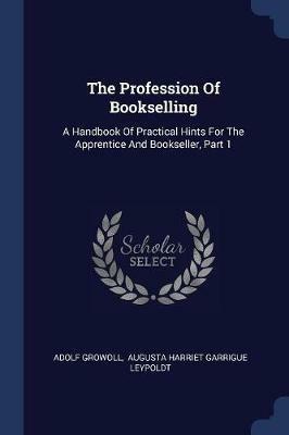 The Profession of Bookselling: A Handbook of Practical Hints for the Apprentice and Bookseller, Part 1 - Adolf Growoll - cover