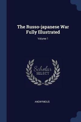 The Russo-Japanese War Fully Illustrated; Volume 1 - Anonymous - cover