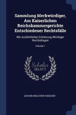 Sammlung Merkwurdiger, Am Kaiserlichen Reichskammergerichte Entschiedener Rechtsfalle: Mit Ausfuhrlicher Eroerterung Wichtiger Rechtsfragen; Volume 1 - Johann Melchior Hoscher - cover