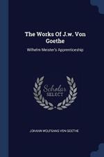 The Works of J.W. Von Goethe: Wilhelm Meister's Apprenticeship