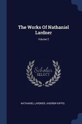 The Works of Nathaniel Lardner; Volume 2 - Nathaniel Lardner,Andrew Kippis - cover