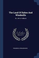 The Land of Dykes and Windmills: Or, Life in Holland