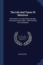 The Life and Times of Montrose: Illustrated from Original Manuscripts, Including Family Papers: With Portraits and Autographs