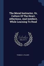 The Moral Instructor, Or, Culture of the Heart, Affections, and Intellect, While Learning to Read