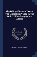 The Policy of France Toward the Mississippi Valley in the Period of Washington and Adams