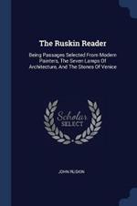 The Ruskin Reader: Being Passages Selected from Modern Painters, the Seven Lamps of Architecture, and the Stones of Venice
