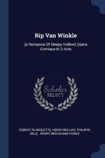 Rip Van Winkle: (a Romance of Sleepy Hollow) Opera Comique in 3 Acts