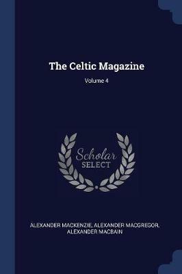The Celtic Magazine; Volume 4 - Alexander MacKenzie,Alexander MacGregor,Alexander Macbain - cover
