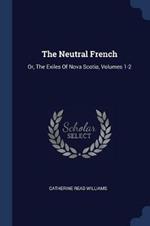 The Neutral French: Or, the Exiles of Nova Scotia, Volumes 1-2