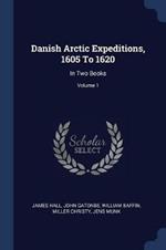 Danish Arctic Expeditions, 1605 to 1620: In Two Books; Volume 1