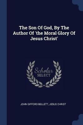 The Son of God, by the Author of 'the Moral Glory of Jesus Christ' - John Gifford Bellett,Jesus Christ - cover