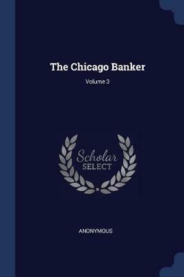 The Chicago Banker; Volume 3 - Anonymous - cover