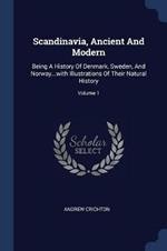 Scandinavia, Ancient and Modern: Being a History of Denmark, Sweden, and Norway...with Illustrations of Their Natural History; Volume 1