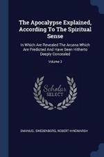 The Apocalypse Explained, According to the Spiritual Sense: In Which Are Revealed the Arcana Which Are Predicted and Have Been Hitherto Deeply Concealed; Volume 3