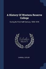 A History of Western Reserve College: During Its First Half Century, 1826-1876