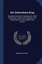 Der Zerbrochene Krug: Nouvelle Von Heinrich Zschokke, Ed., with Introduction, Notes and Vocabulary, and Paraphrases for Retranslation Into German