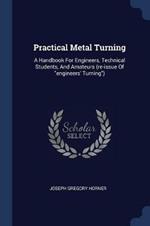 Practical Metal Turning: A Handbook for Engineers, Technical Students, and Amateurs (Re-Issue of Engineers' Turning)