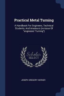Practical Metal Turning: A Handbook for Engineers, Technical Students, and Amateurs (Re-Issue of Engineers' Turning) - Joseph Gregory Horner - cover