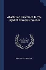 Absolution, Examined in the Light of Primitive Practice