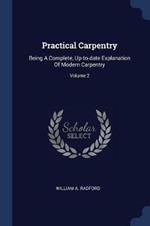 Practical Carpentry: Being a Complete, Up-To-Date Explanation of Modern Carpentry; Volume 2