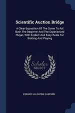 Scientific Auction Bridge: A Clear Exposition of the Game to Aid Both the Beginner and the Experienced Player, with Explicit and Easy Rules for Bidding and Playing