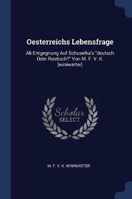 Oesterreichs Lebensfrage: Ali Entgegnung Auf Schuselka's Deutsch Oder Rastisch? Von M. F. V. K. [winiwarter] - cover