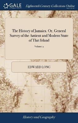 The History of Jamaica. Or, General Survey of the Antient and Modern State of That Island: With Reflections on its Situation, Settlements, Inhabitants, ... In Three Volumes. Illustrated With Copper Plates. ... of 3; Volume 2 - Edward Long - cover