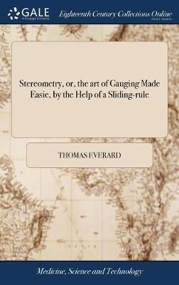 Stereometry, or, the art of Gauging Made Easie, by the Help of a Sliding-rule: ... With an Appendix of Conick Sections: ... The Eighth Edition, Carefully Corrected. To Which are Added Several new Tables, ... by Tho. Everard, Esq - Thomas Everard - cover