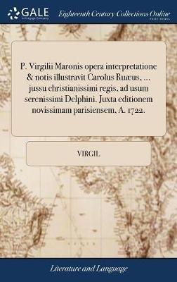 P. Virgilii Maronis opera interpretatione & notis illustravit Carolus Ruæus, ... jussu christianissimi regis, ad usum serenissimi Delphini. Juxta editionem novissimam parisiensem, A. 1722. - Virgil - cover