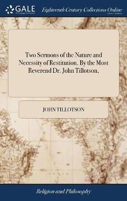 Two Sermons of the Nature and Necessity of Restitution. By the Most Reverend Dr. John Tillotson, - John Tillotson - cover