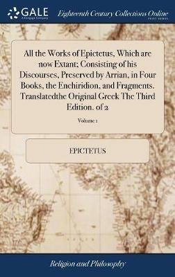 All the Works of Epictetus, Which are now Extant; Consisting of his Discourses, Preserved by Arrian, in Four Books, the Enchiridion, and Fragments. Translatedthe Original Greek The Third Edition. of 2; Volume 1 - Epictetus - cover