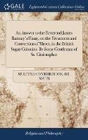 An Answer to the Reverend James Ramsay's Essay, on the Treatment and Conversion of Slaves, in the British Sugar Colonies. By Some Gentleman of St. Christopher - Multiple Contributors - cover