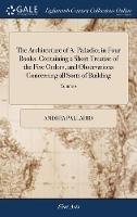 The Architecture of A. Palladio; in Four Books. Containing a Short Treatise of the Five Orders, and Observations Concerning all Sorts of Building: As Also the Different Construction of Private and Publick Houses of 2; Volume 2 - Andrea Palladio - cover