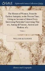 The History of Women, From the Earliest Antiquity, to the Present Time; Giving an Account of Almost Every Interesting Particular Concerning That sex, Among all Nations, Ancient and Modern. of 2; Volume 2