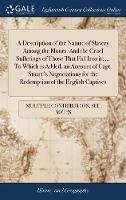 A Description of the Nature of Slavery Among the Moors. And the Cruel Sufferings of Those That Fall Into it; ... To Which is Added, an Account of Capt. Stuart's Negociations for the Redemption of the English Captives - Multiple Contributors - cover