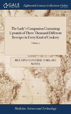 The Lady's Companion Containing Upwards of Three Thousand Different Receipts in Every Kind of Cookery: To Which is Added, Bills of Fare for Every Month in the Year Also Directions for Brewing Beers: The 6 ed, With Large Additions v 2 of 2; Volume 2 - Multiple Contributors - cover