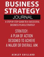 Business Strategy Journal: A Step by Step Guide to a Successful Business Plan & Strategy
