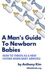 A Man's Guide to Newborn Babies: How to Thrive as a New Father When Baby Arrives!