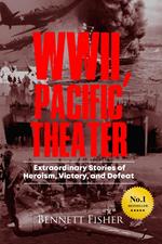 World War II Pacific Theater: Extraordinary Stories of Heroism, Victory, and Defeat
