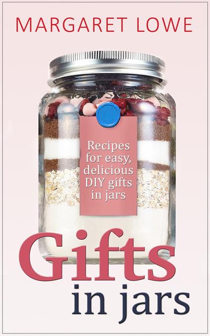 Gifts In Jars: Recipes and Instructions for Beautiful Homemade Gifts They'll Love