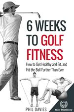 6 Weeks To Golf Fitness - How To Get Healthy And Fit, And Hit The Ball Further Than Ever!
