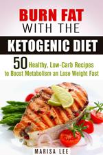 Burn Fat with the Ketogenic Diet: 50 Healthy, Low-Carb Recipes to Boost Metabolism and Lose Weight Fast