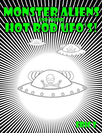 Monster Aliens and Their Hot Rod UFO's! - Eric Z - ebook