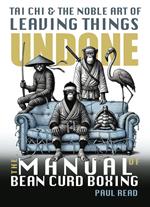 The Manual of Bean Curd Boxing: Tai Chi and the Noble Art of Leaving Things Undone