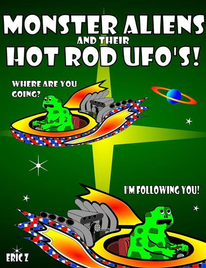 Monster Aliens and Their Hot Rod UFO's! - Eric Z - ebook